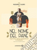 Nel nome del pane-In the name of bread. Segni della cultura agropastorale in Italia. Ediz. illustrata libro