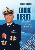 Egidio Alberti. L'ammiraglio in tuta da lavoro che citava Sant'Agostino
