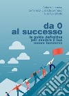 Da 0 al successo. La guida definitiva per avviare il tuo nuovo business libro