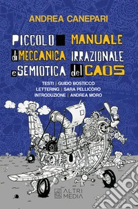Piccolo manuale di meccanica irrazionale e semiotica del caos. Testi Guido Bosticco. Ediz. illustrata libro