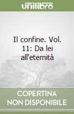 Il confine. Vol. 11: Da lei all'eternità libro