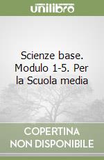 Scienze base. Modulo 1-5. Per la Scuola media libro