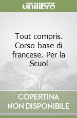 Tout compris. Corso base di francese. Per la Scuol libro