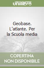 Geobase. L'atlante. Per la Scuola media