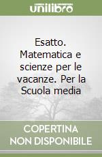 Esatto. Matematica e scienze per le vacanze. Per la Scuola media (1) libro