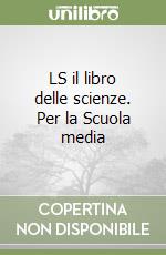 LS il libro delle scienze. Per la Scuola media