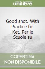 Good shot. With Practice for Ket. Per le Scuole su libro