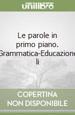 Le parole in primo piano. Grammatica-Educazione li libro