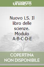 Nuovo LS. Il libro delle scienze. Modulo A-B-C-D-E libro