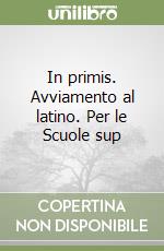 In primis. Avviamento al latino. Per le Scuole sup libro