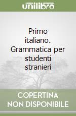 Primo italiano. Grammatica per studenti stranieri libro