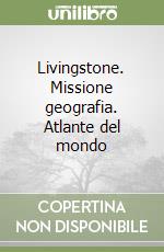 Livingstone. Missione geografia. Atlante del mondo libro