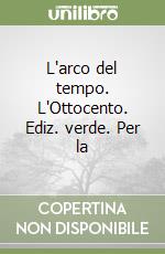 L'arco del tempo. L'Ottocento. Ediz. verde. Per la libro