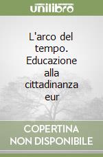 L'arco del tempo. Educazione alla cittadinanza eur libro