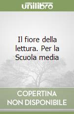 Il fiore della lettura. Per la Scuola media libro