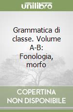 Grammatica di classe. Volume A-B: Fonologia, morfo