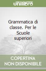 Grammatica di classe. Per le Scuole superiori