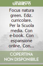 Focus natura green. Ediz. curricolare. Per la Scuola media. Con e-book. Con espansione online. Con Libro: Educazione ambientale e sviluppo sostenibile. Con DVD-ROM. Vol. 1 libro