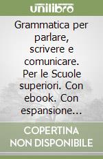 Grammatica per parlare, scrivere e comunicare. Per le Scuole superiori. Con ebook. Con espansione online (La) libro