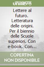 Lettere al futuro. Letteratura delle origini. Per il biennio delle Scuole superiori. Con e-book. Con espansione online libro