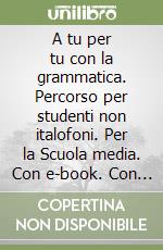 A tu per tu con la grammatica. Percorso per studenti non italofoni. Per la Scuola media. Con e-book. Con espansione online libro