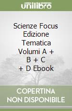 Scienze Focus Edizione Tematica Volumi A + B + C + D Ebook libro