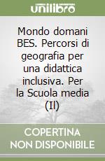 Mondo domani BES. Percorsi di geografia per una didattica inclusiva. Per la Scuola media (Il) libro