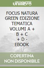 FOCUS NATURA GREEN EDIZIONE TEMATICA VOLUMI A + B + C + D - EBOOK libro