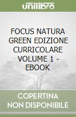 FOCUS NATURA GREEN EDIZIONE CURRICOLARE VOLUME 1 - EBOOK libro