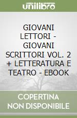 GIOVANI LETTORI - GIOVANI SCRITTORI VOL. 2 + LETTERATURA E TEATRO - EBOOK libro