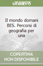 Il mondo domani BES. Percorsi di geografia per una libro