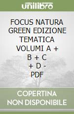 FOCUS NATURA GREEN EDIZIONE TEMATICA VOLUMI A + B + C + D - PDF libro