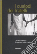 I custodi dei fratelli. Quando i fotografi denunciano i diritti violati libro