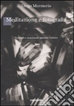 Meditazione e fotografia. Vedendo e ascoltando passare l'attimo libro