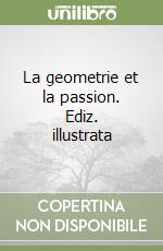 La geometrie et la passion. Ediz. illustrata