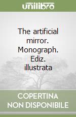 The artificial mirror. Monograph. Ediz. illustrata libro