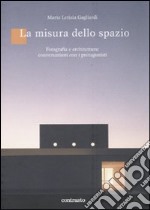 La misura dello spazio. Fotografia e architettura: conversazioni con i protagonisti. Ediz. illustrata libro