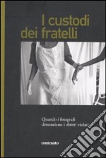 I custodi dei fratelli. Quando i fotografi denunciano i diritti violati. Ediz. illustrata libro