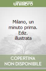 Milano, un minuto prima. Ediz. illustrata libro