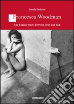 Francesca Woodman. The Roman years: between flesh and film libro