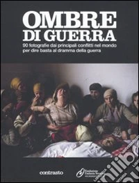 Ombre di guerra. 90 fotografie dai principali conflitti nel mondo per dire basta al dramma della guerra. Ediz. illustrata libro