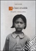 Una luce crudele. Fotografia e violenza politica libro