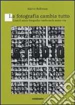 La fotografia cambia tutto. Come il mezzo fotografico trasforma la nostra vita. Ediz. illustrata libro