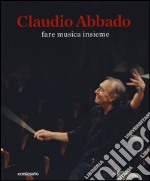 Claudio Abbado. Fare musica insieme. Catalogo della mostra (28 marzo-28 giugno 2015). Ediz. illustrata libro