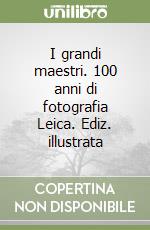 I grandi maestri. 100 anni di fotografia Leica. Ediz. illustrata