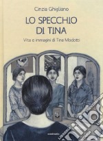 Lo specchio di Tina. Vita e immagini di Tina Modotti libro