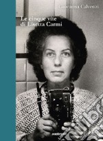 Le cinque vite di Lisetta Carmi libro