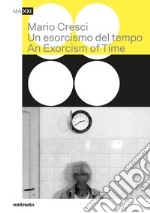 Mario Cresci. Un esorcismo del tempo-An exorcism of time. Ediz. bilingue libro