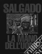 Sebastião Salgado. La mano dell'uomo. Workers. Ediz. illustrata libro