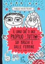 Il libro che ti dice proprio tutto sui maschi e sulle femmine (la fine del grande mistero). Ediz. a colori libro